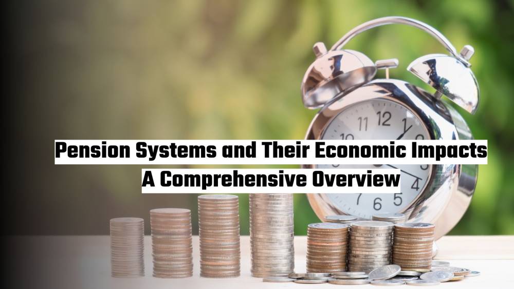 Pension Systems and Their Economic Impacts: A Comprehensive Overview